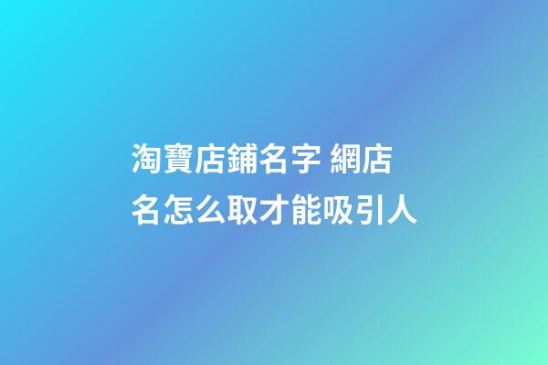 淘寶店鋪名字 網店名怎么取才能吸引人-第1張-店鋪起名-玄機派